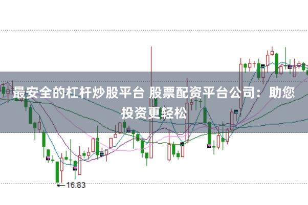 最安全的杠杆炒股平台 股票配资平台公司：助您投资更轻松