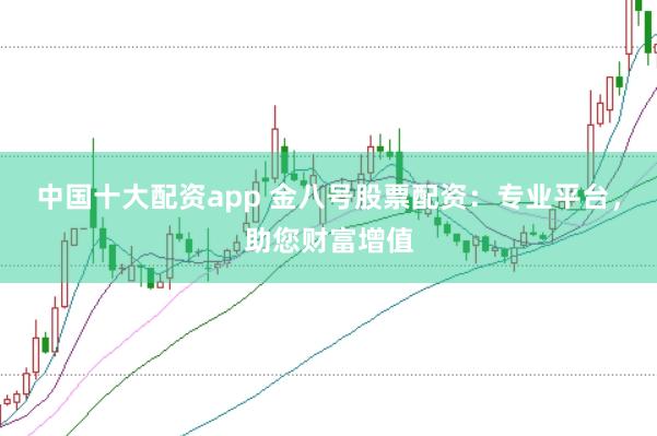中国十大配资app 金八号股票配资：专业平台，助您财富增值