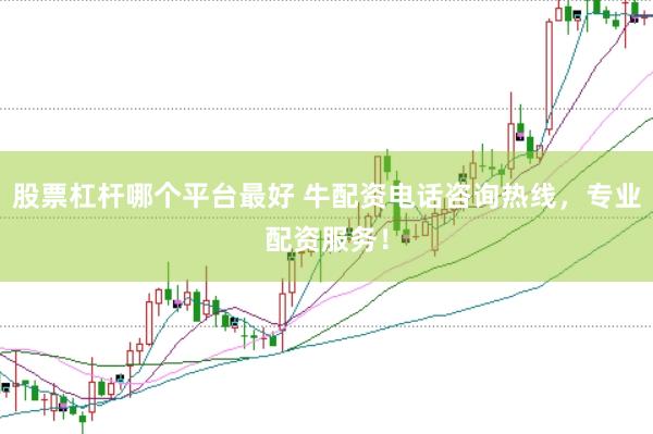 股票杠杆哪个平台最好 牛配资电话咨询热线，专业配资服务！