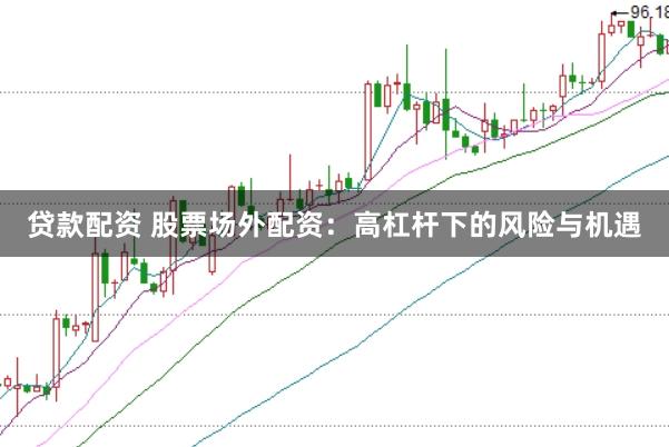 贷款配资 股票场外配资：高杠杆下的风险与机遇
