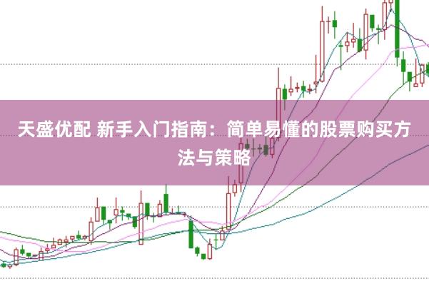 天盛优配 新手入门指南：简单易懂的股票购买方法与策略