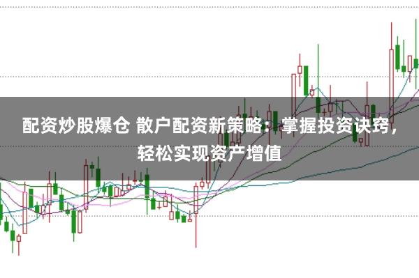 配资炒股爆仓 散户配资新策略：掌握投资诀窍，轻松实现资产增值