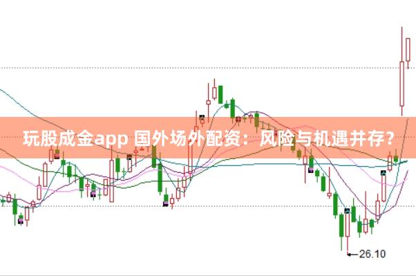 玩股成金app 国外场外配资：风险与机遇并存？