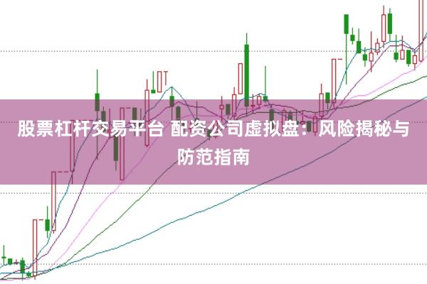 股票杠杆交易平台 配资公司虚拟盘：风险揭秘与防范指南
