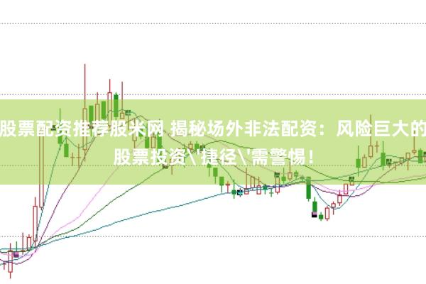 股票配资推荐股米网 揭秘场外非法配资：风险巨大的股票投资'捷径'需警惕！