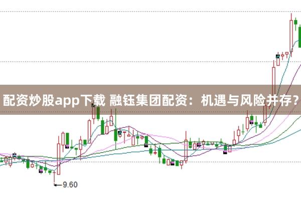 配资炒股app下载 融钰集团配资：机遇与风险并存？