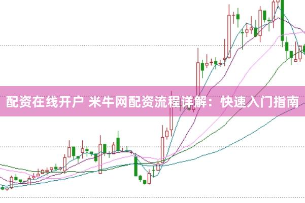 配资在线开户 米牛网配资流程详解：快速入门指南