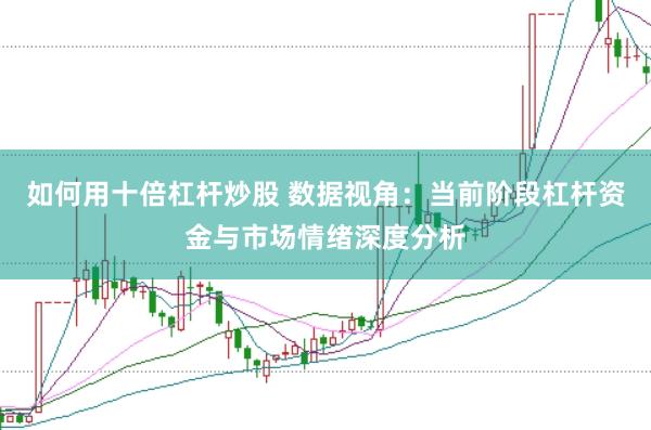 如何用十倍杠杆炒股 数据视角：当前阶段杠杆资金与市场情绪深度分析