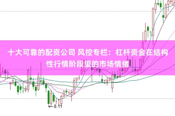 十大可靠的配资公司 风控专栏：杠杆资金在结构性行情阶段里的市场情绪