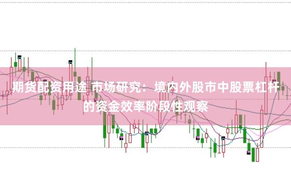 期货配资用途 市场研究：境内外股市中股票杠杆的资金效率阶段性观察