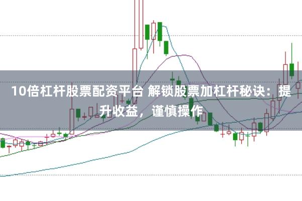10倍杠杆股票配资平台 解锁股票加杠杆秘诀：提升收益，谨慎操作