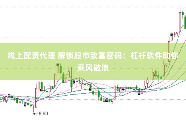 线上配资代理 解锁股市致富密码：杠杆软件助你乘风破浪