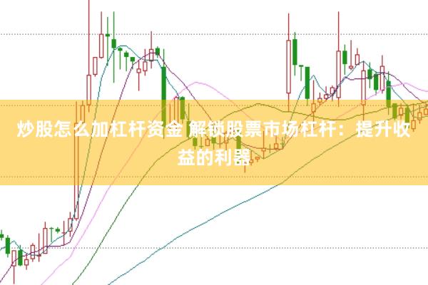 炒股怎么加杠杆资金 解锁股票市场杠杆：提升收益的利器