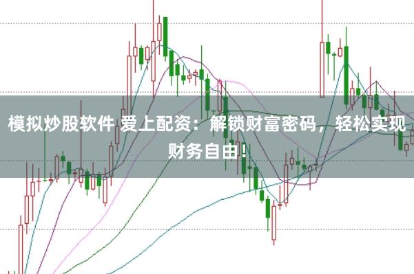 模拟炒股软件 爱上配资：解锁财富密码，轻松实现财务自由！