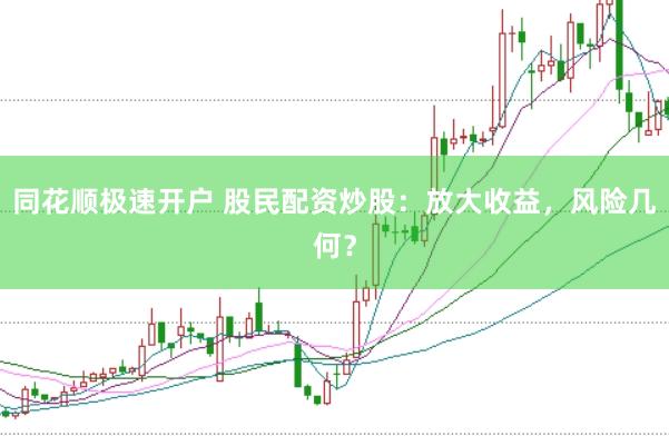 同花顺极速开户 股民配资炒股：放大收益，风险几何？