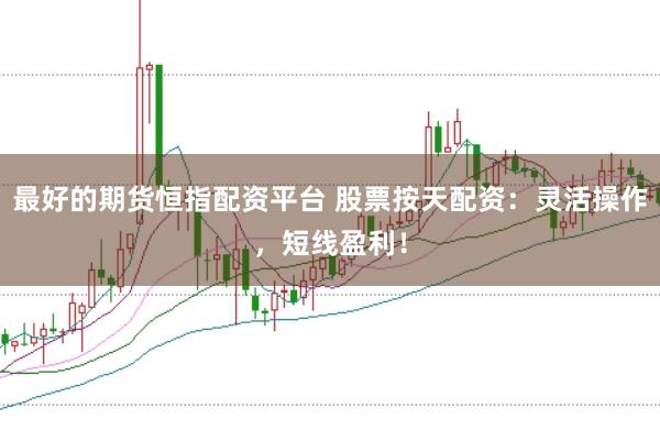 最好的期货恒指配资平台 股票按天配资：灵活操作，短线盈利！
