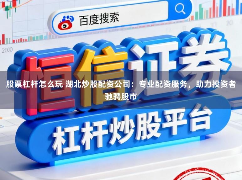 股票杠杆怎么玩 湖北炒股配资公司：专业配资服务，助力投资者驰骋股市