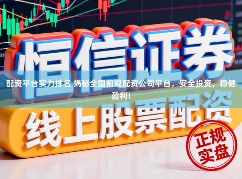 配资平台实力排名 揭秘全国前规配资公司平台，安全投资，稳健盈利！