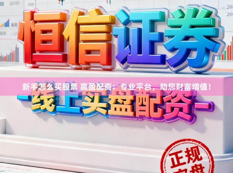 新手怎么买股票 赢盈配资：专业平台，助您财富增值！