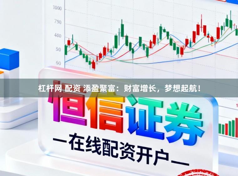 杠杆网 配资 添盈聚富：财富增长，梦想起航！