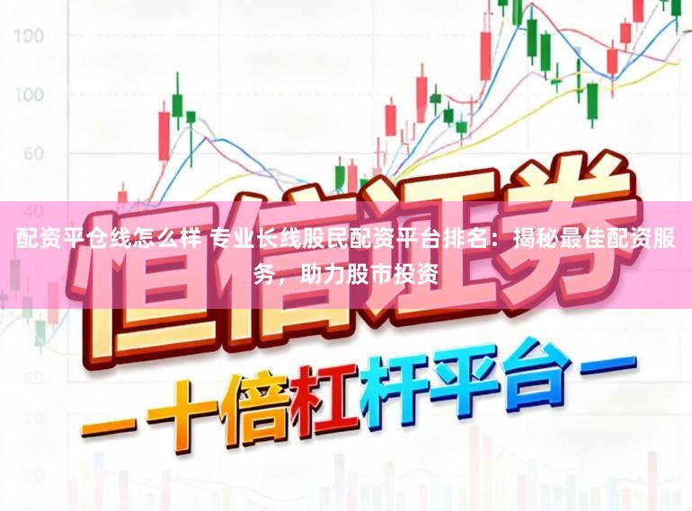 配资平仓线怎么样 专业长线股民配资平台排名：揭秘最佳配资服务，助力股市投资