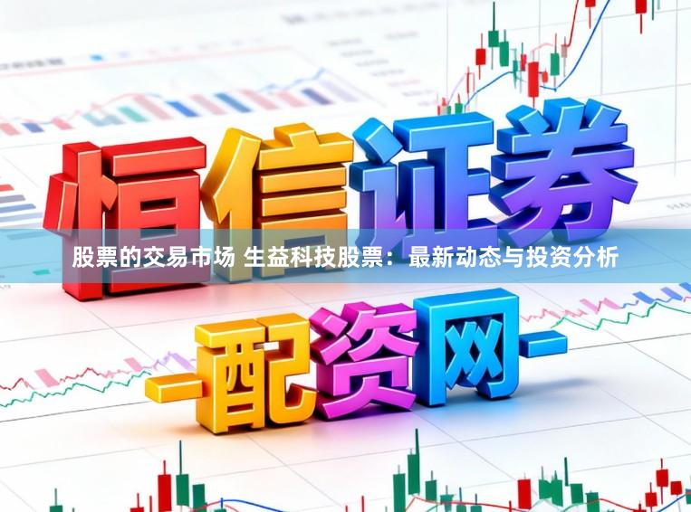 股票的交易市场 生益科技股票：最新动态与投资分析