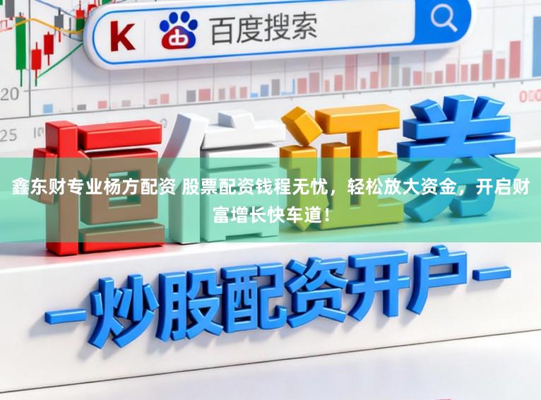 鑫东财专业杨方配资 股票配资钱程无忧，轻松放大资金，开启财富增长快车道！