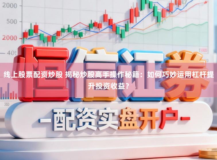 线上股票配资炒股 揭秘炒股高手操作秘籍：如何巧妙运用杠杆提升投资收益？