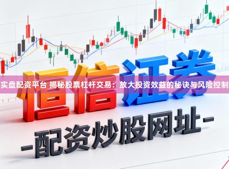 实盘配资平台 揭秘股票杠杆交易：放大投资效益的秘诀与风险控制