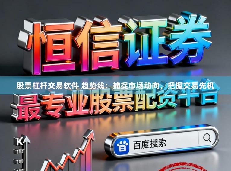 股票杠杆交易软件 趋势线：捕捉市场动向，把握交易先机