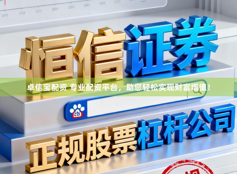 卓信宝配资 专业配资平台，助您轻松实现财富增值！