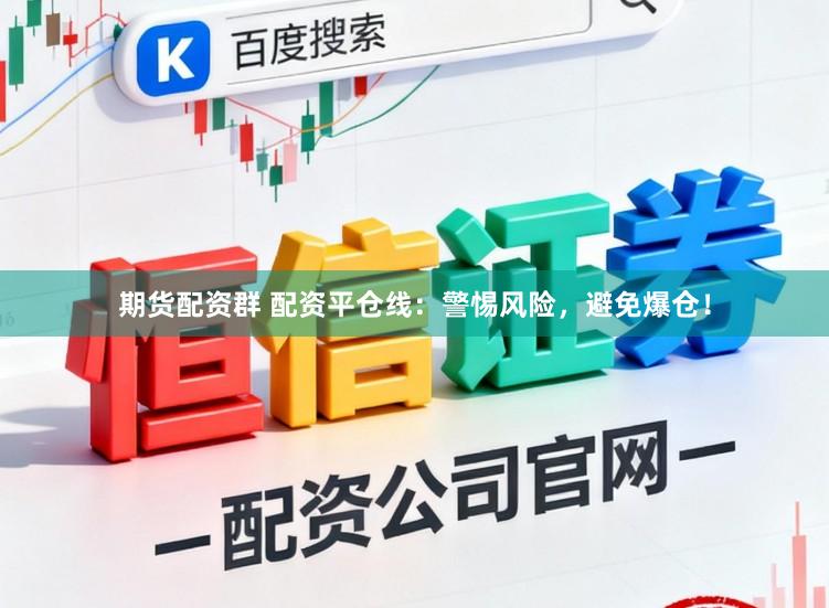 期货配资群 配资平仓线：警惕风险，避免爆仓！