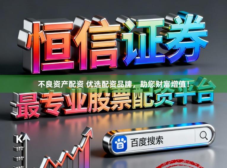 不良资产配资 优选配资品牌，助您财富增值！