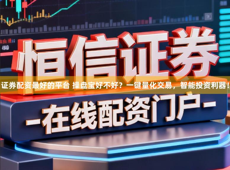证券配资最好的平台 操盘宝好不好？一键量化交易，智能投资利器！