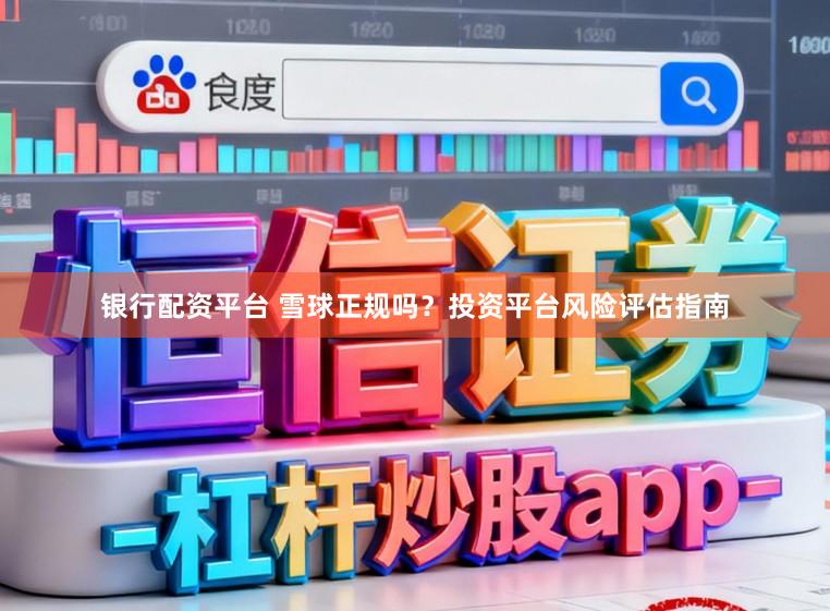 银行配资平台 雪球正规吗？投资平台风险评估指南