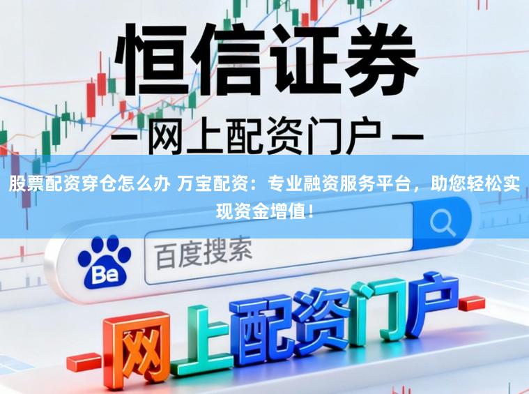 股票配资穿仓怎么办 万宝配资：专业融资服务平台，助您轻松实现资金增值！