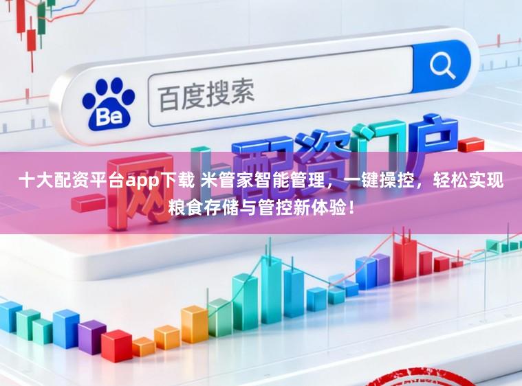 十大配资平台app下载 米管家智能管理，一键操控，轻松实现粮食存储与管控新体验！