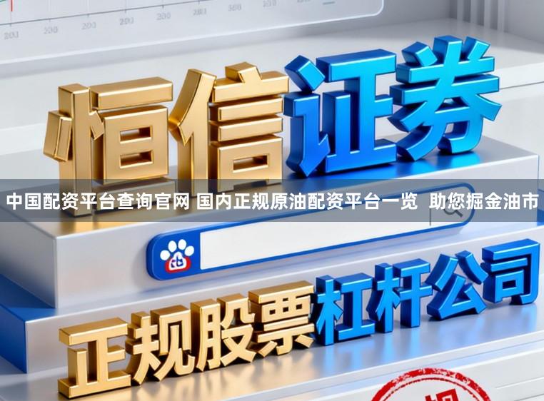 中国配资平台查询官网 国内正规原油配资平台一览  助您掘金油市