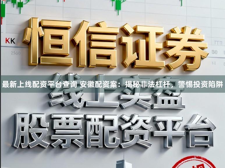 最新上线配资平台查询 安徽配资案：揭秘非法杠杆，警惕投资陷阱