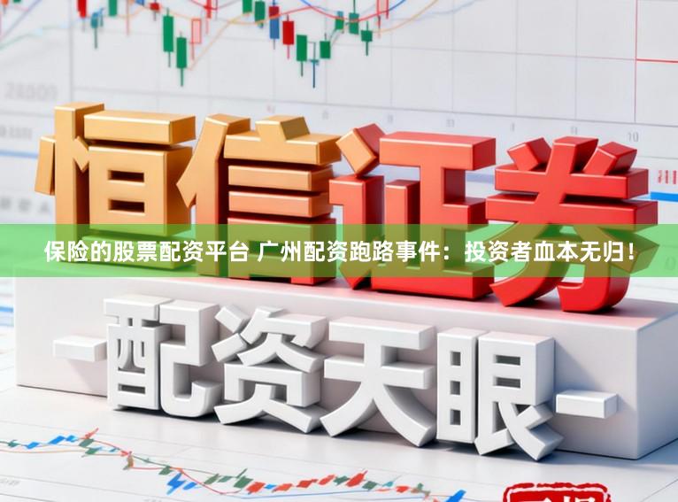 保险的股票配资平台 广州配资跑路事件：投资者血本无归！