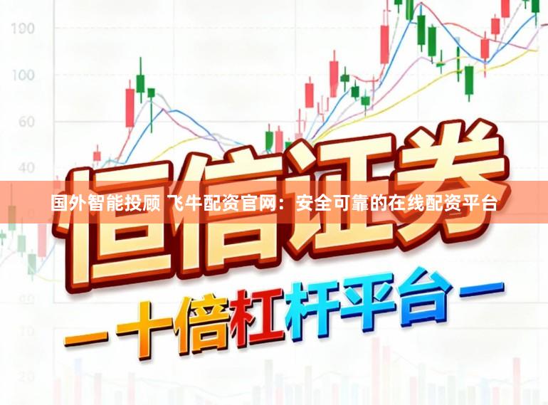 国外智能投顾 飞牛配资官网：安全可靠的在线配资平台