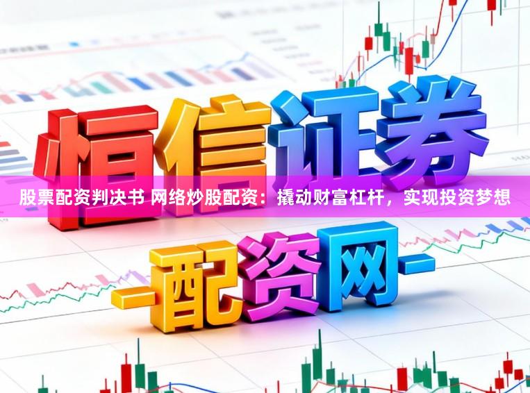 股票配资判决书 网络炒股配资：撬动财富杠杆，实现投资梦想