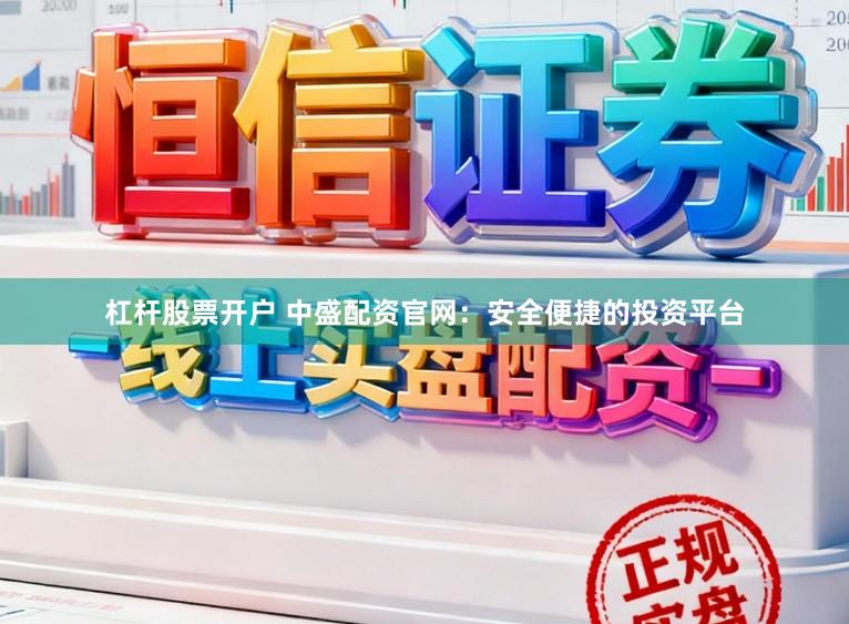 杠杆股票开户 中盛配资官网：安全便捷的投资平台