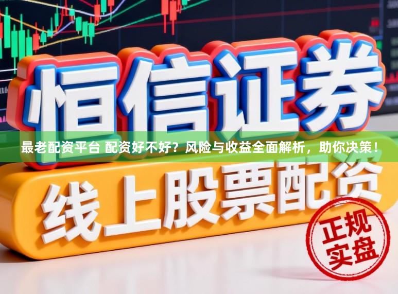 最老配资平台 配资好不好？风险与收益全面解析，助你决策！