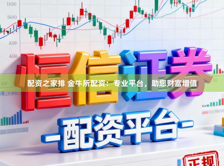 配资之家排 金牛所配资：专业平台，助您财富增值