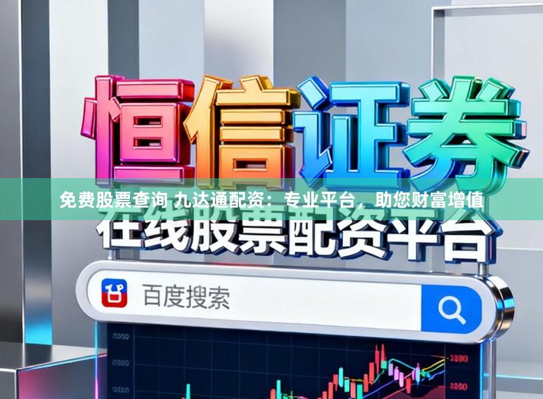 免费股票查询 九达通配资：专业平台，助您财富增值