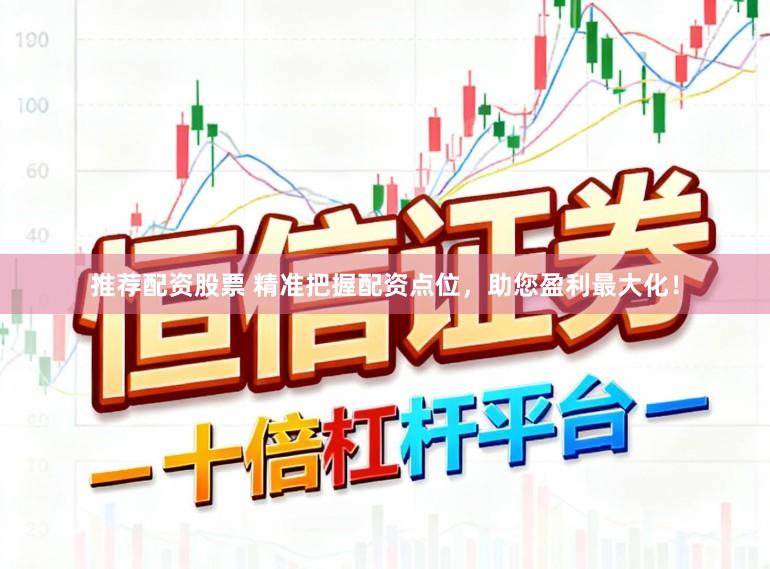 推荐配资股票 精准把握配资点位，助您盈利最大化！