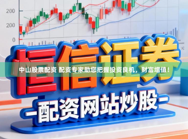中山股票配资 配资专家助您把握投资良机，财富增值！