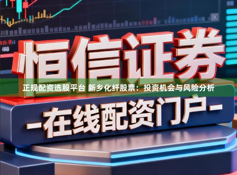 正规配资选股平台 新乡化纤股票：投资机会与风险分析