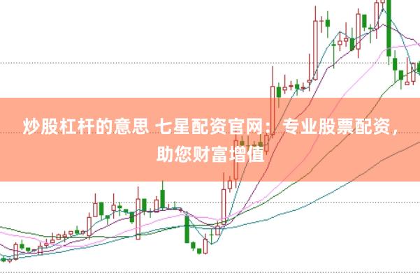 炒股杠杆的意思 七星配资官网：专业股票配资，助您财富增值
